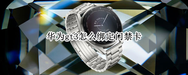 华为watchgt3怎样添加门禁卡 绑定门禁卡教程分享