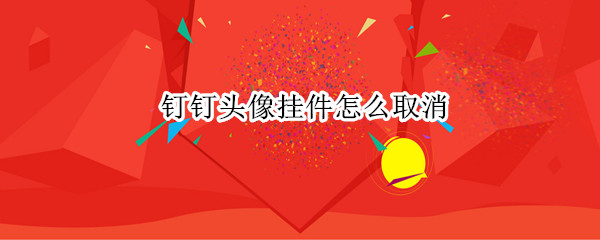 钉钉头像挂件怎么弄掉 钉钉取消头像配饰教程分享