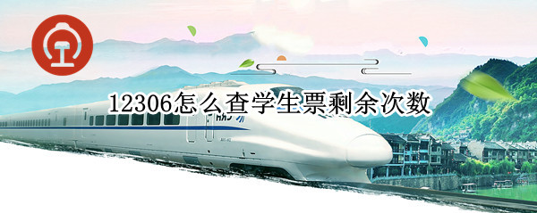 12306如何查学生票优惠剩余次数 查学生票优惠剩余次数方法介绍