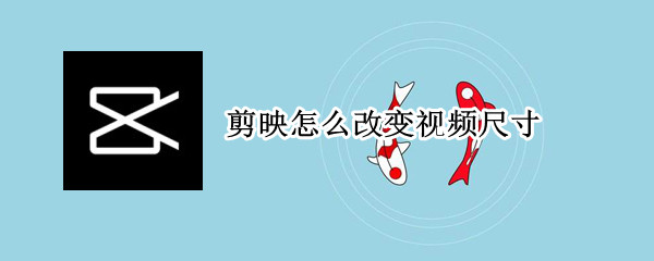 剪映怎么修改视频尺寸 修改视频尺寸方法一览