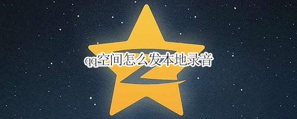 qq空间怎么发语音说说-qq空间发语音说说操作方法分享