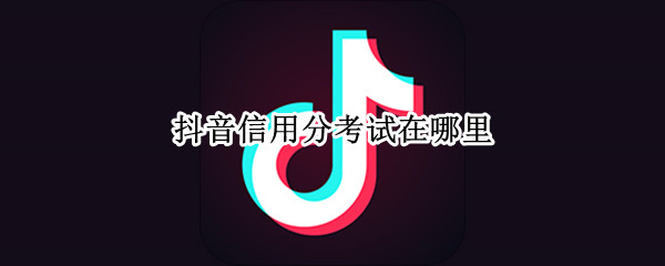 抖音信用分考试在哪里 抖音信用分考试入口介绍