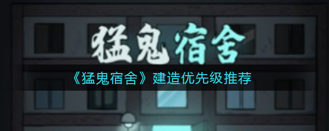 猛鬼宿舍建筑优先升哪个 猛鬼宿舍建造优先级推荐 1