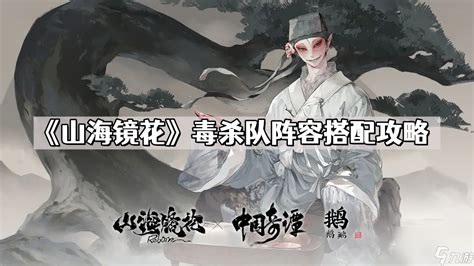 《山海镜花》毒队最强阵容搭配攻略，助你轻松制胜！ 1