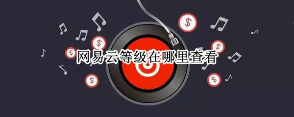 网易云音乐等级在哪查看 音乐等级查看方法分享