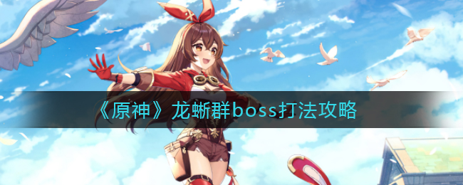 原神龙蜥群boss怎么打 原神龙蜥群boss打法攻略 1