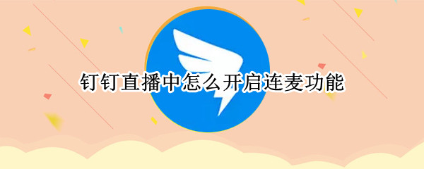 钉钉直播中怎么开启连麦功能 开启连麦功能方法介绍