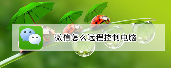 微信怎么远程控制电脑 微信远程控制电脑方法介绍