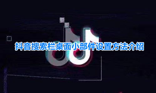 抖音添加搜索到桌面怎么弄 抖音添加搜索到桌面教程分享