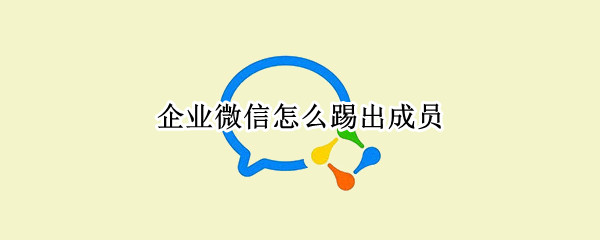 企业微信怎样删除成员-企业微信删除成员教程介绍