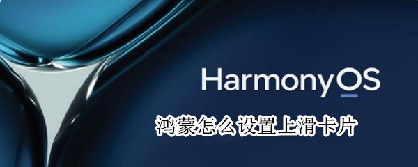 鸿蒙系统如何添加服务卡片-鸿蒙系统设置上滑卡片方法分享