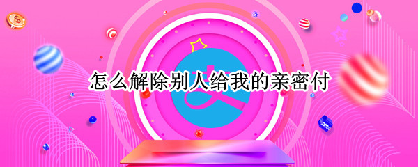 微信如何解除亲密付 解除亲密付操作方法一览