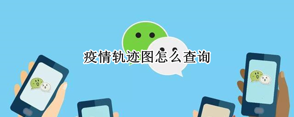 微信怎么查看疫情轨迹图 微信查看疫情轨迹图步骤一览