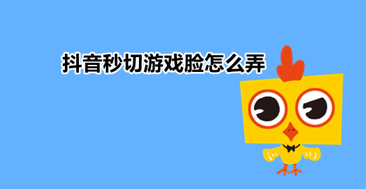 抖音秒切游戏脸怎么弄-抖音秒切游戏脸操作方法介绍