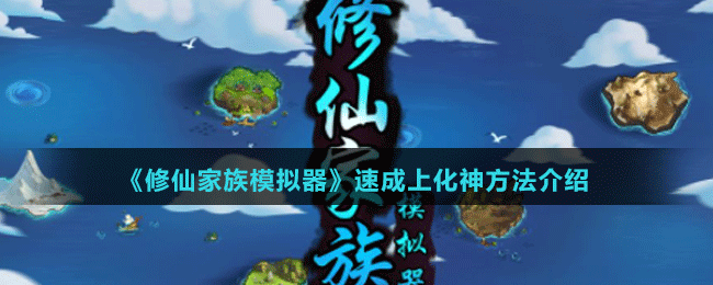 修仙家族模擬器怎么成為化神大佬 速成上化神方法介紹 1