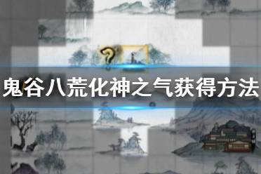 《鬼谷八荒》中如何获取化神之气? 2