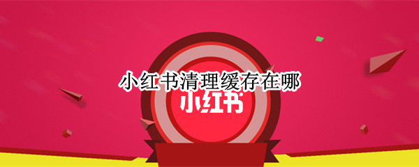 小红书怎么清理缓存-小红书清理缓存教程分享