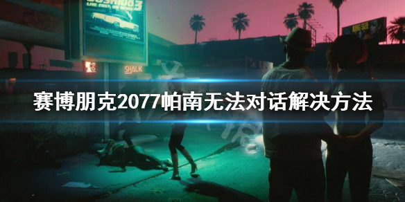 賽博朋克2077帕南無法對(duì)話怎么辦_帕南無法對(duì)話解決方法一覽 1