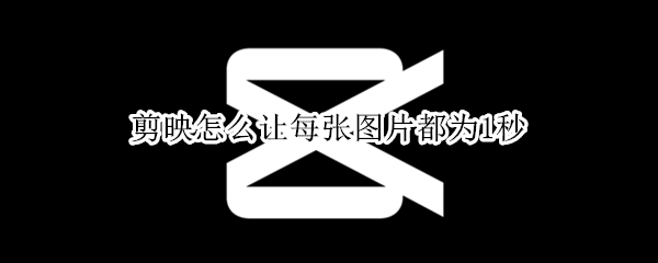 剪映怎么把图片统一成1秒 把图片统一为1秒教程分享