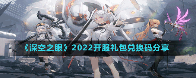 深空之眼兑换码有哪些 2022开服礼包兑换码分享