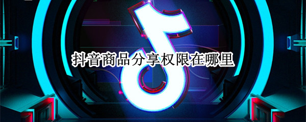 抖音怎么申请带货权限 抖音申请带货权限方法一览