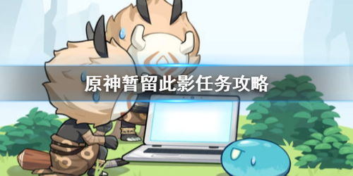 轻松解锁!原神暂留此影任务全攻略 1