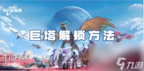 《如何解锁《创造吧我们的星球》中的巨塔？详细方法一览》 2