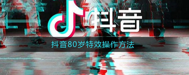 抖音80歲特效在哪里-抖音80歲特效操作方法介紹 1