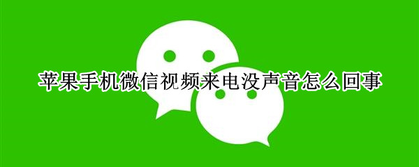 苹果手机微信视频通话没声音怎么办解决方法分享