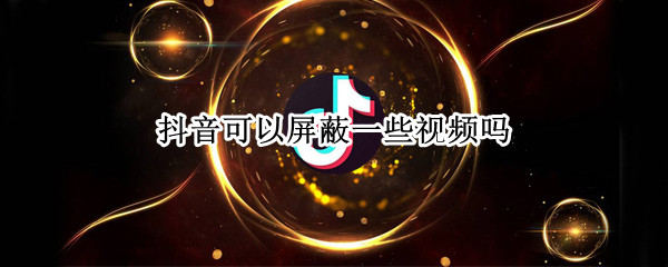 抖音在哪屏蔽一种视频类型 屏蔽不喜欢的视频类型方法介绍