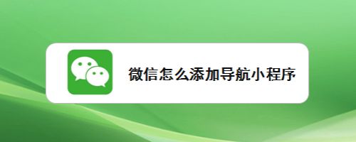 微信怎么增添導(dǎo)航小程序-微信添加導(dǎo)航小程序步驟分享 1