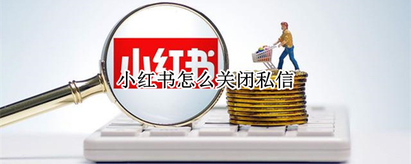 小红书怎么关闭私信-小红书关闭私信通知消息操作方法介绍