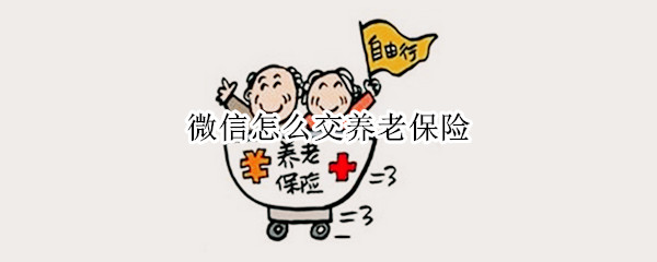 微信怎么缴纳养老保险 微信缴纳养老保险方法分享