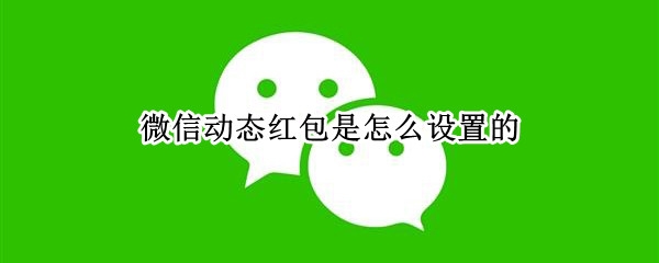 微信动态红包怎么发 微信设置动态红包教程分享