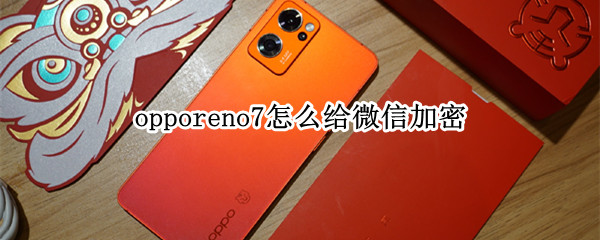 opporeno7怎么给微信加密 opporeno7给微信设置密码锁方法介绍