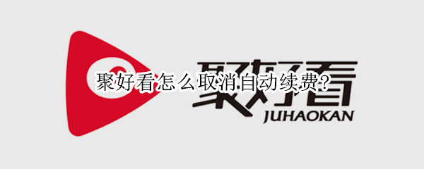 微信聚好看怎么关闭自动扣费 微信取消聚好看自动续费教程分享