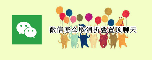 微信聊天折叠怎么取消-微信关闭折叠置顶聊天方法介绍