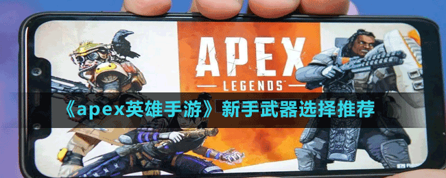 apex英雄手游武器怎么选 新手武器选择推荐分享