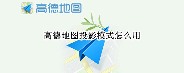 高德地图投影模式怎么开启 高德地图投影模式使用方法介绍