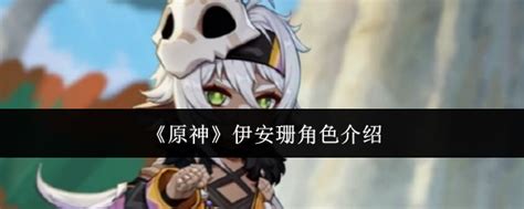 《《原神》中,伊安珊是谁?全面了解这位神秘角色!》 1