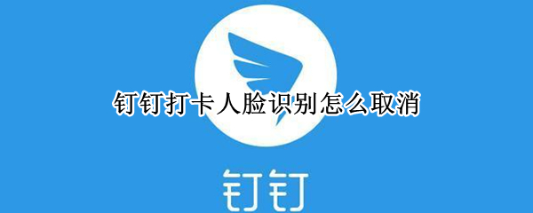 钉钉如何关闭人脸识别-钉钉取消面部识别方法介绍