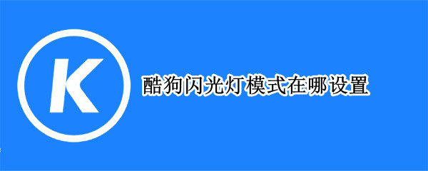酷狗怎么开闪光灯模式 酷狗闪光灯模式开启方法介绍