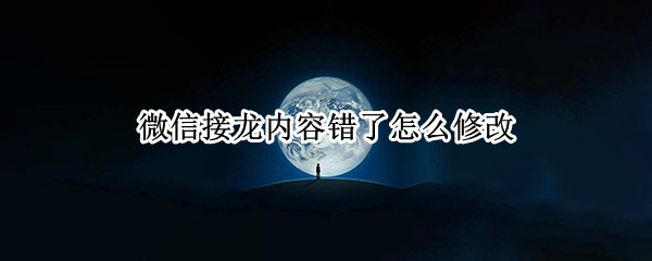 微信接龙内容错了怎么修改-微信群修改接龙内容操作方法介绍
