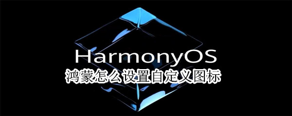 鸿蒙系统如何自定义图标样式-鸿蒙系统修改桌面图标方法介绍