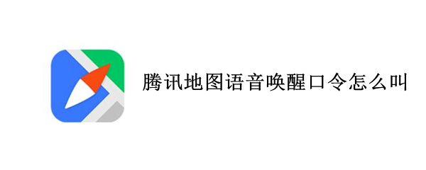 腾讯地图语音唤醒口令怎样使用-腾讯地图语音唤醒口令使用方法介绍
