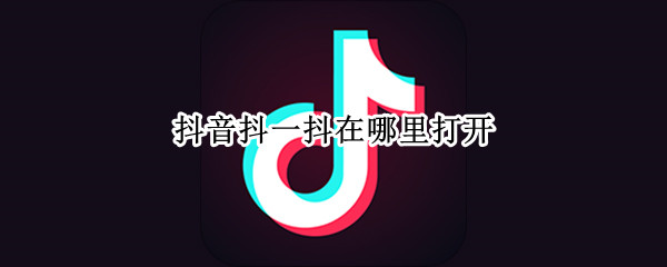 抖音抖一抖在哪里打开-抖音抖一抖功能开启方法介绍