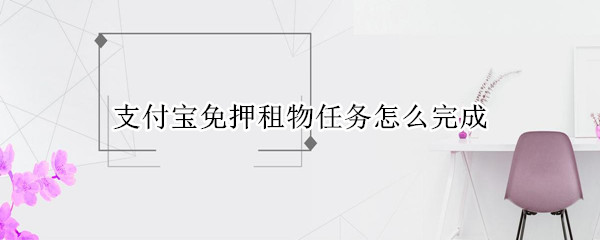 支付宝免押租物任务怎么做 支付宝免押租物任务操作方法一览