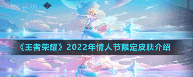 王者榮耀2022年情人節(jié)限定皮膚是誰 2022年情人節(jié)限定皮膚介紹 1