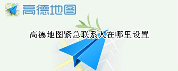 高德地图紧急联系人在哪里设置-高德地图紧急联系人设置介绍