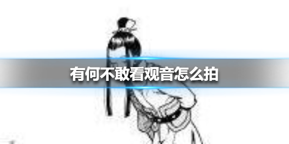 有何不敢看观音什么意思_抖音有何不敢看观音拍摄方法